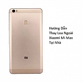 Hướng Dẫn Thay Loa Ngoài Xiaomi Mi Max Tại Nhà